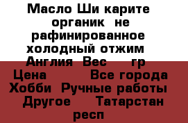 Масло Ши карите, органик, не рафинированное, холодный отжим.  Англия  Вес: 100гр › Цена ­ 449 - Все города Хобби. Ручные работы » Другое   . Татарстан респ.